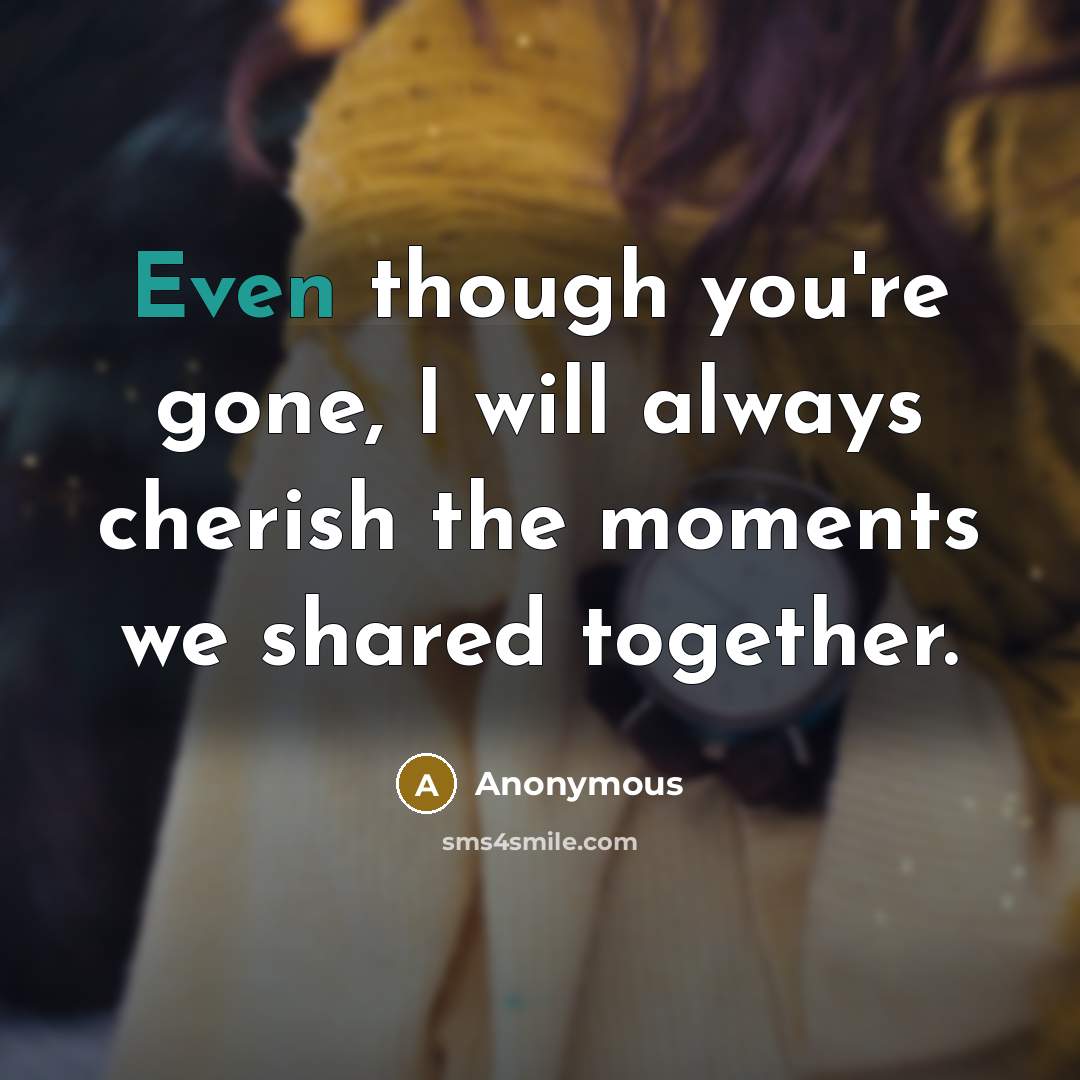 “Even though you're gone, I will always cherish the moments we shared together.” quote by Anonymous