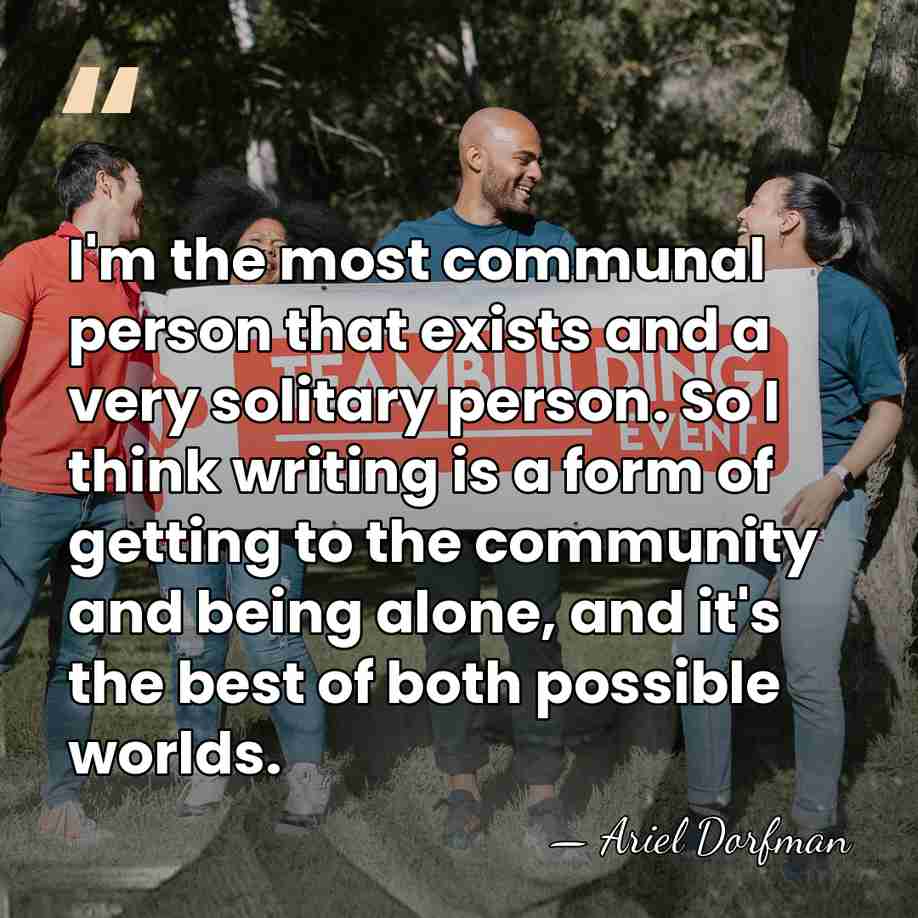 I'm the most communal person that exists and a very solitary person.&hellip; - Ariel Dorfman