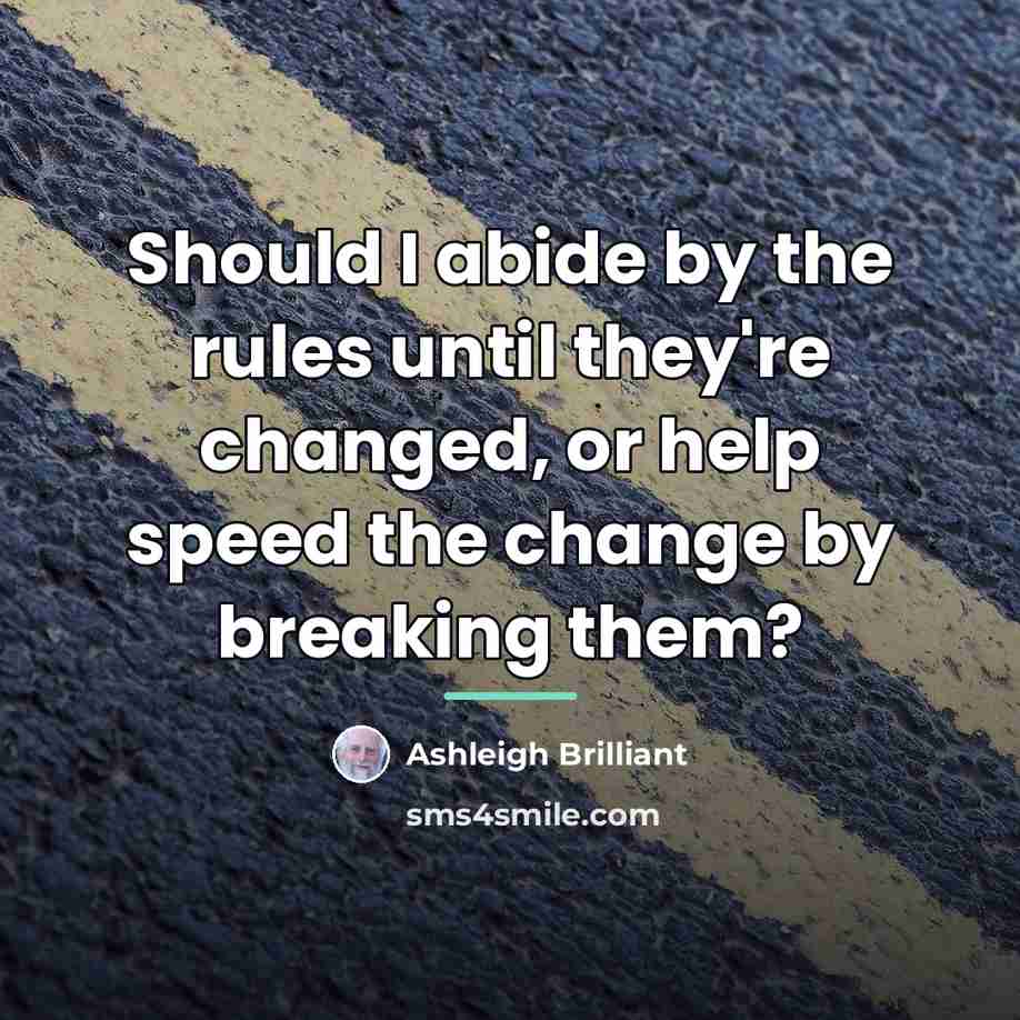 “Should I abide by the rules until they're changed, or…” quote by Ashleigh Brilliant