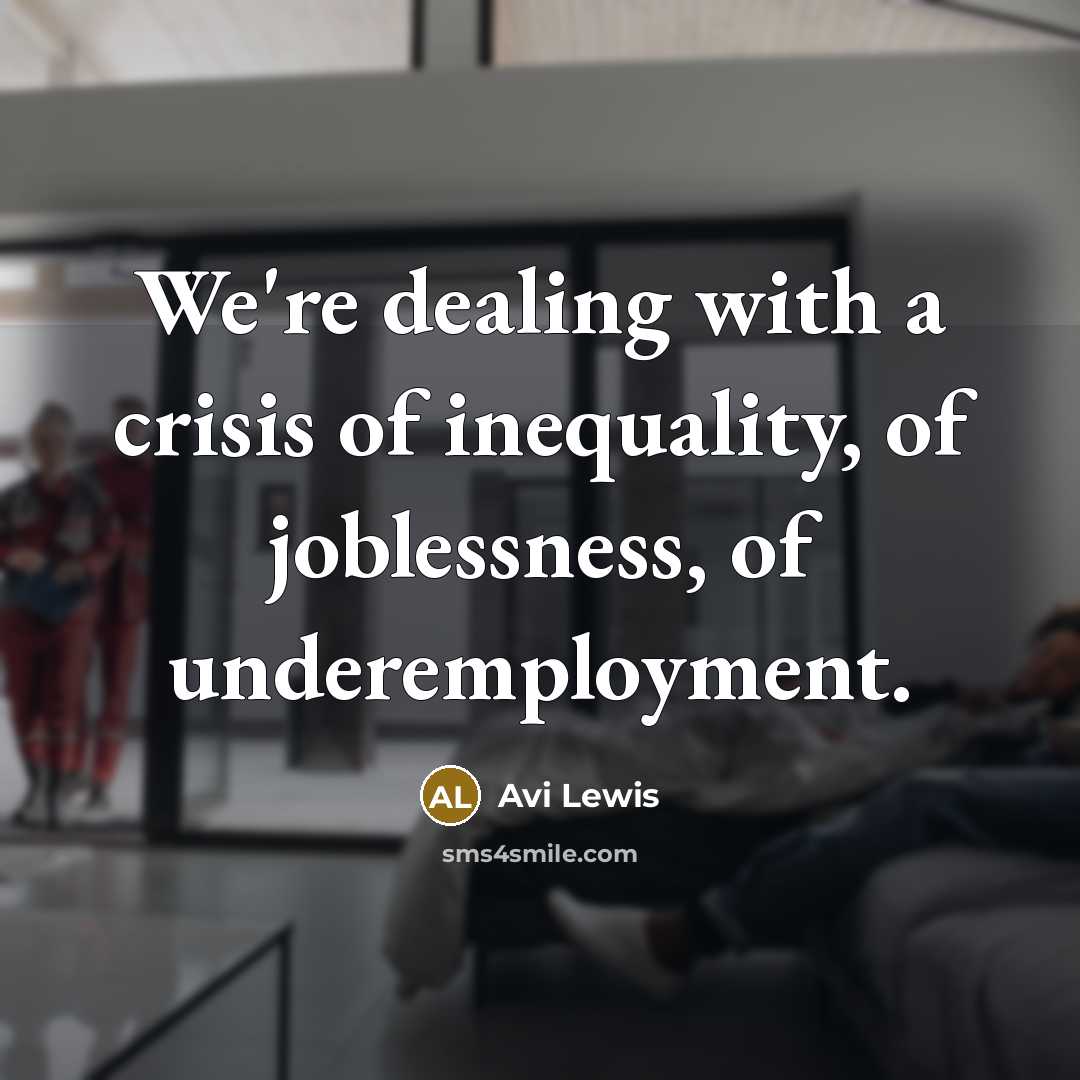 “We're dealing with a crisis of inequality, of joblessness, of…” quote by Avi Lewis