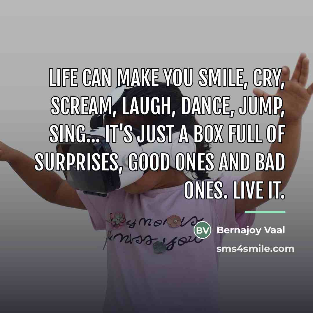“Life can make you smile, cry, scream, laugh, dance, jump,…” quote by Bernajoy Vaal