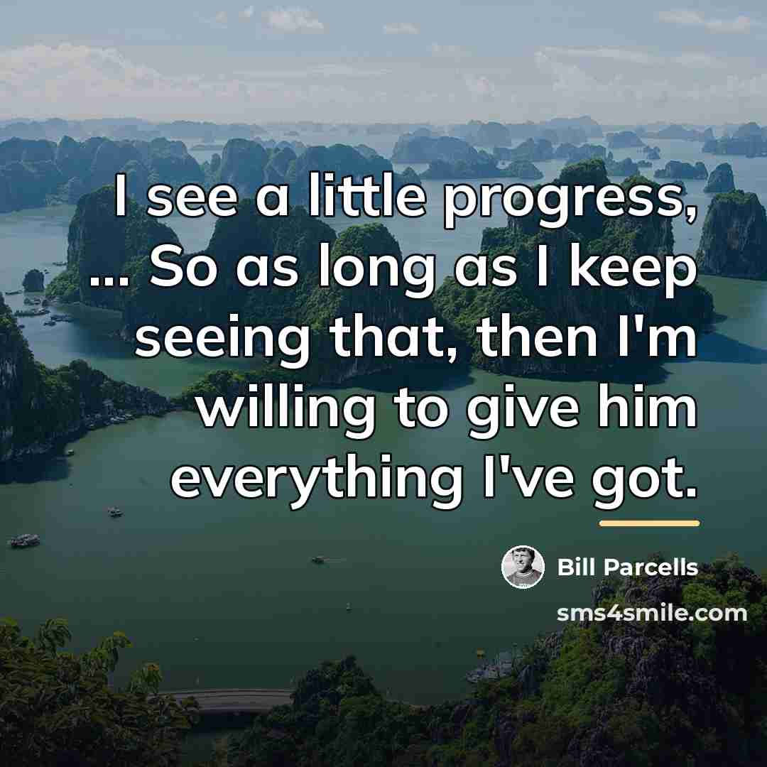 “I see a little progress, ... So as long as…” quote by Bill Parcells