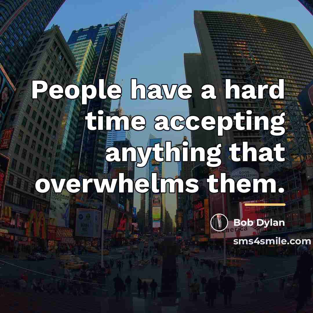 “People have a hard time accepting anything that overwhelms them.…” quote by Bob Dylan