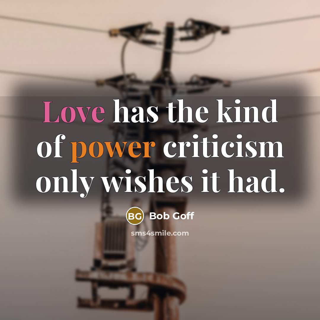 “Love has the kind of power criticism only wishes it…” quote by Bob Goff