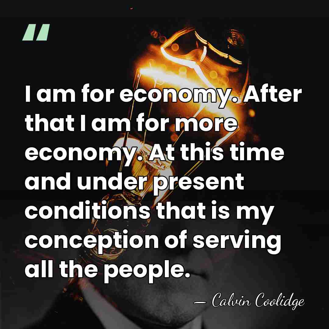 I am for economy. After that I am for more economy. At&hellip; - Calvin Coolidge