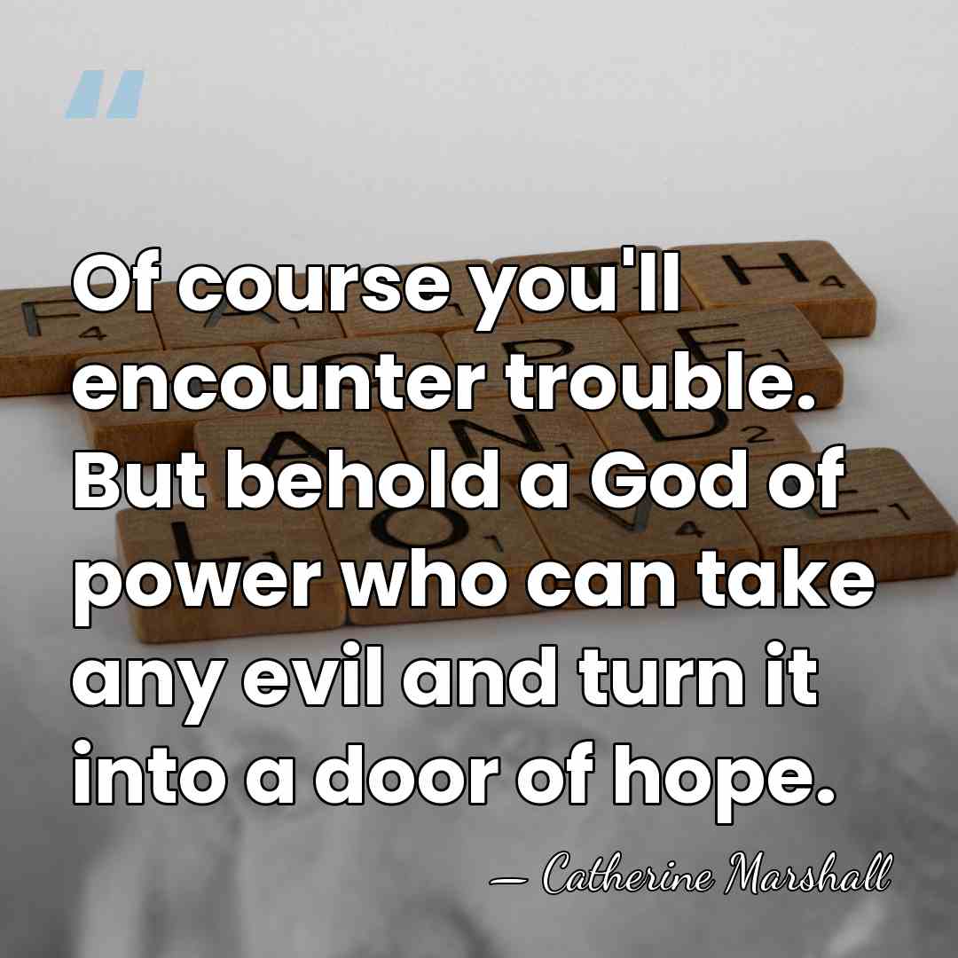 Of course you'll encounter trouble. But behold a God of power who&hellip; - Catherine Marshall