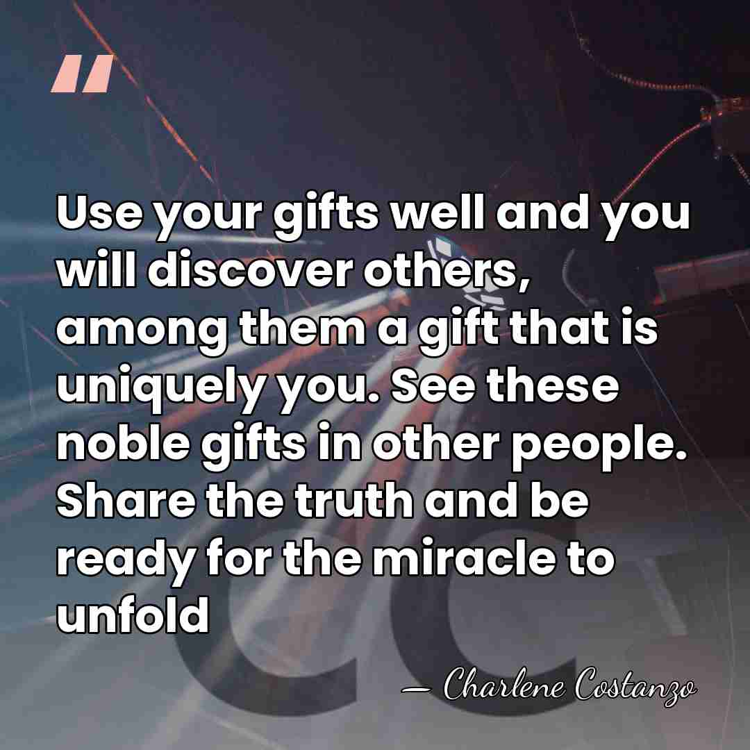 Use your gifts well and you will discover others, among them a&hellip; - Charlene Costanzo