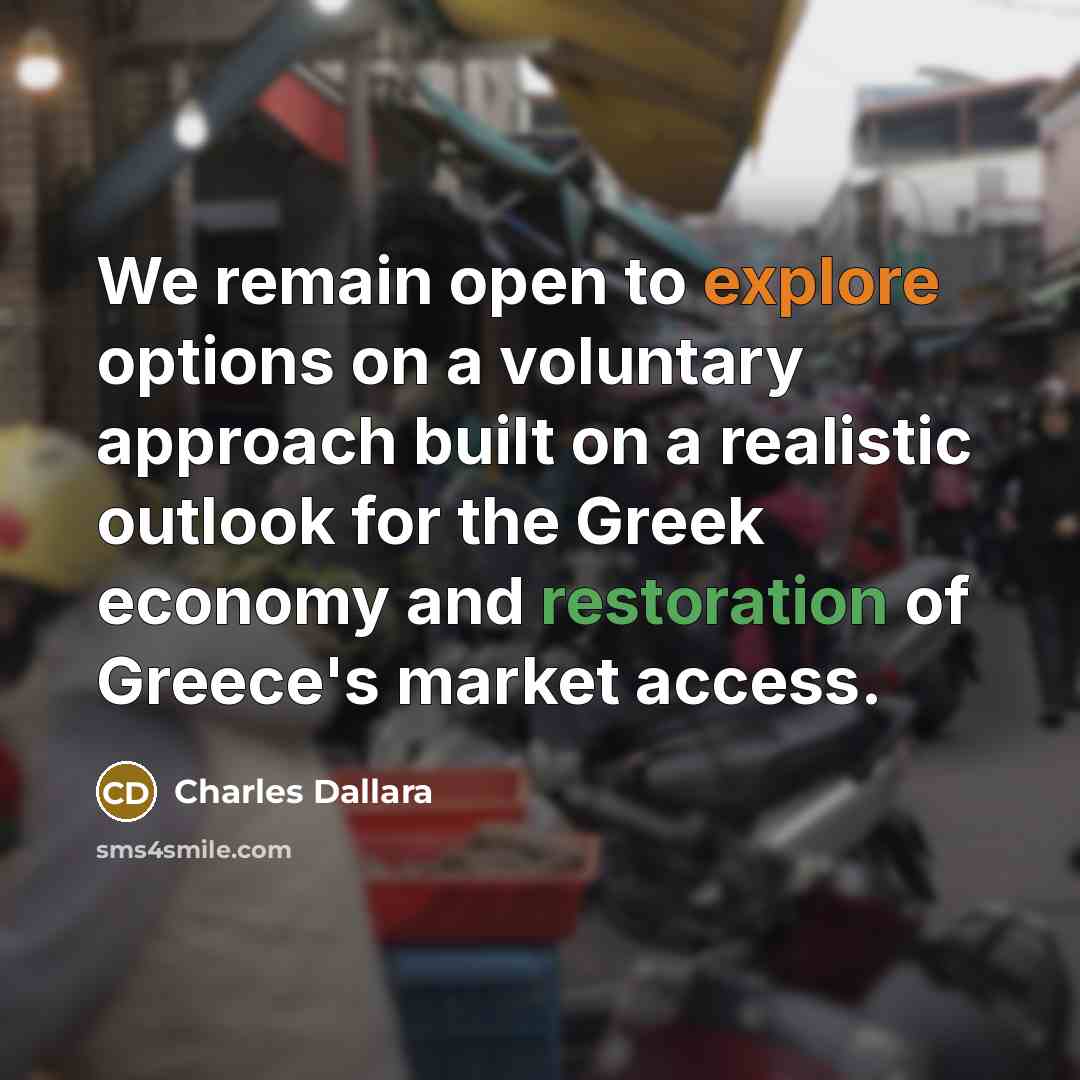 “We remain open to explore options on a voluntary approach built on a realistic outlook for the Greek economy and restoration of Greece's market access.” quote by Charles Dallara