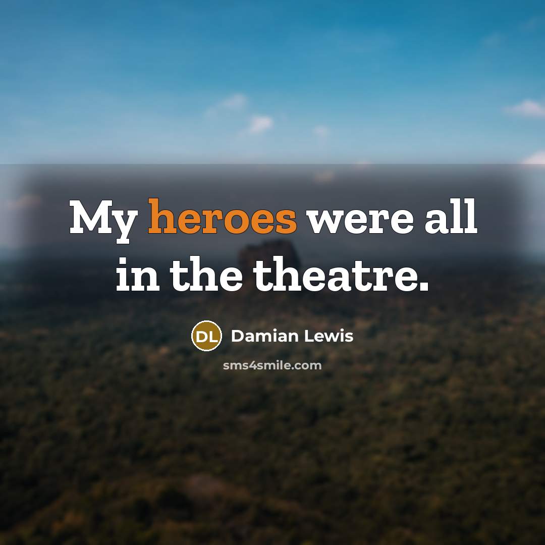 “My heroes were all in the theatre.” quote by Damian Lewis