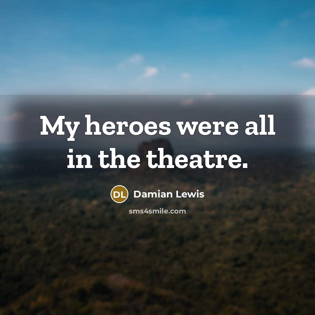 “My heroes were all in the theatre.…” quote by Damian Lewis