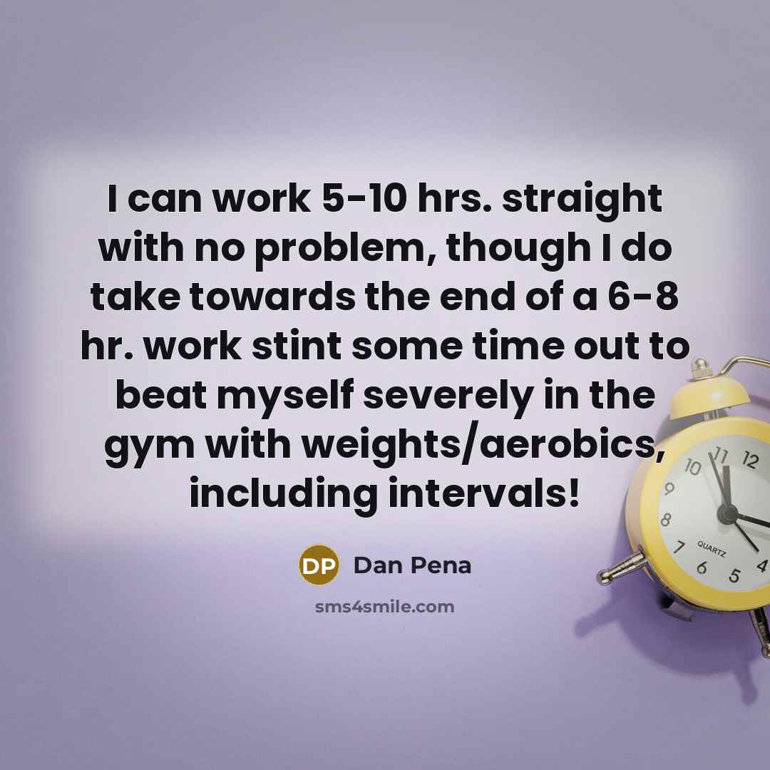 “I can work 5-10 hrs. straight with no problem, though…” quote by Dan Pena
