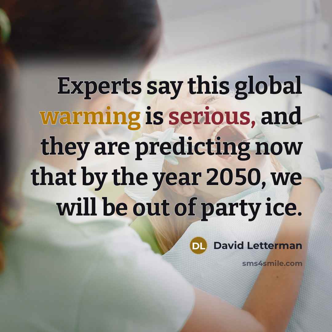 “Experts say this global warming is serious, and they are predicting now that by the year 2050, we will be out of party ice.” quote by David Letterman