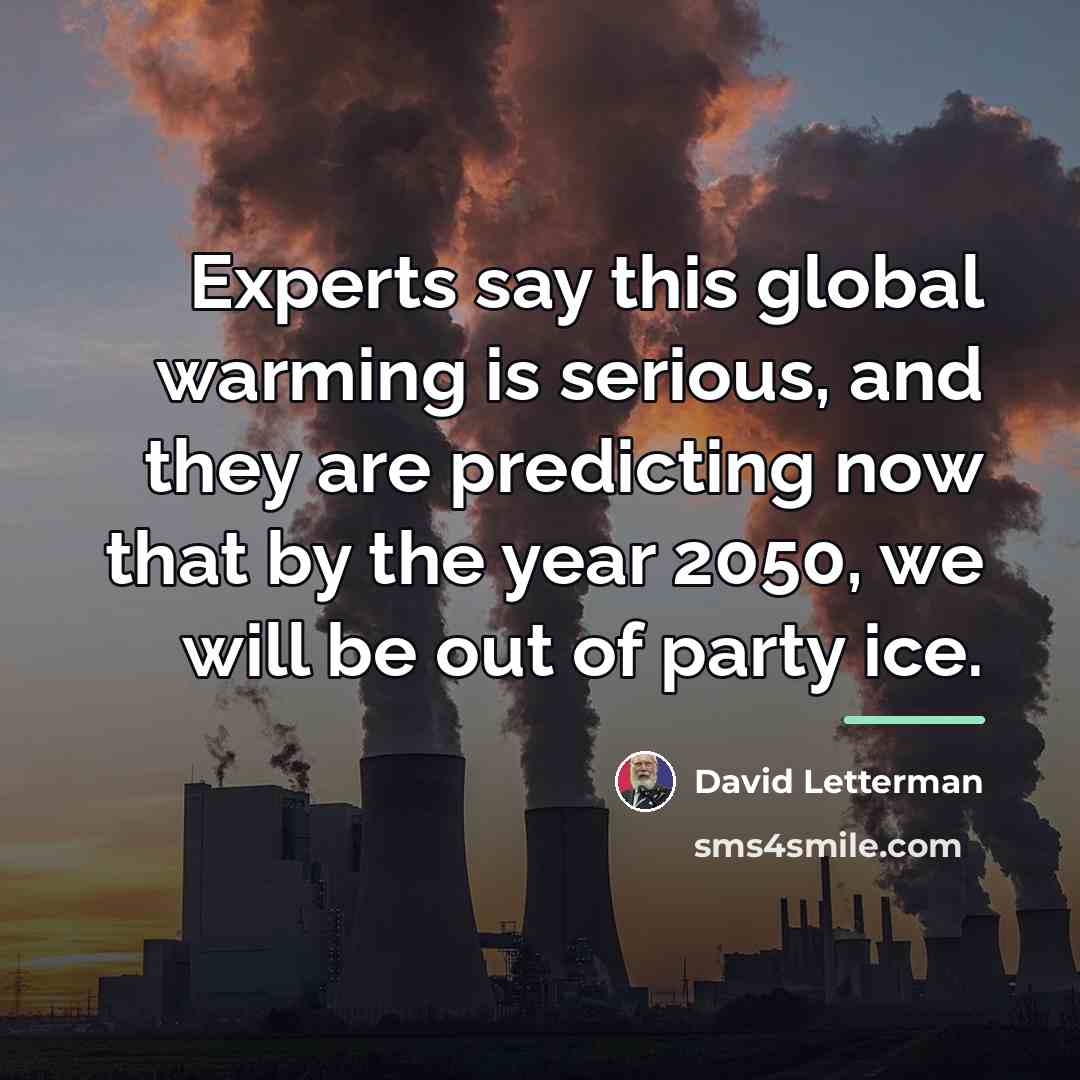 “Experts say this global warming is serious, and they are…” quote by David Letterman