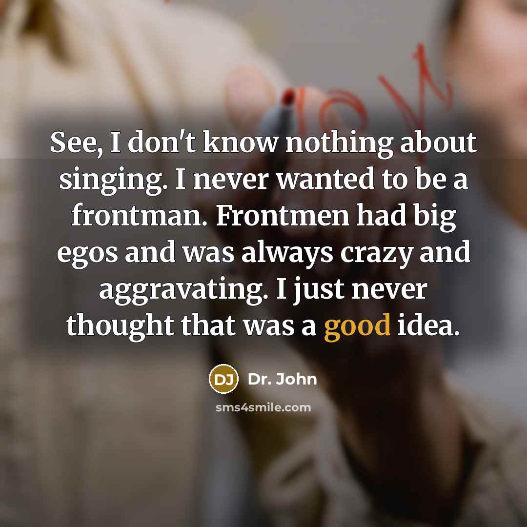 “See, I don't know nothing about singing. I never wanted…” quote by Dr. John