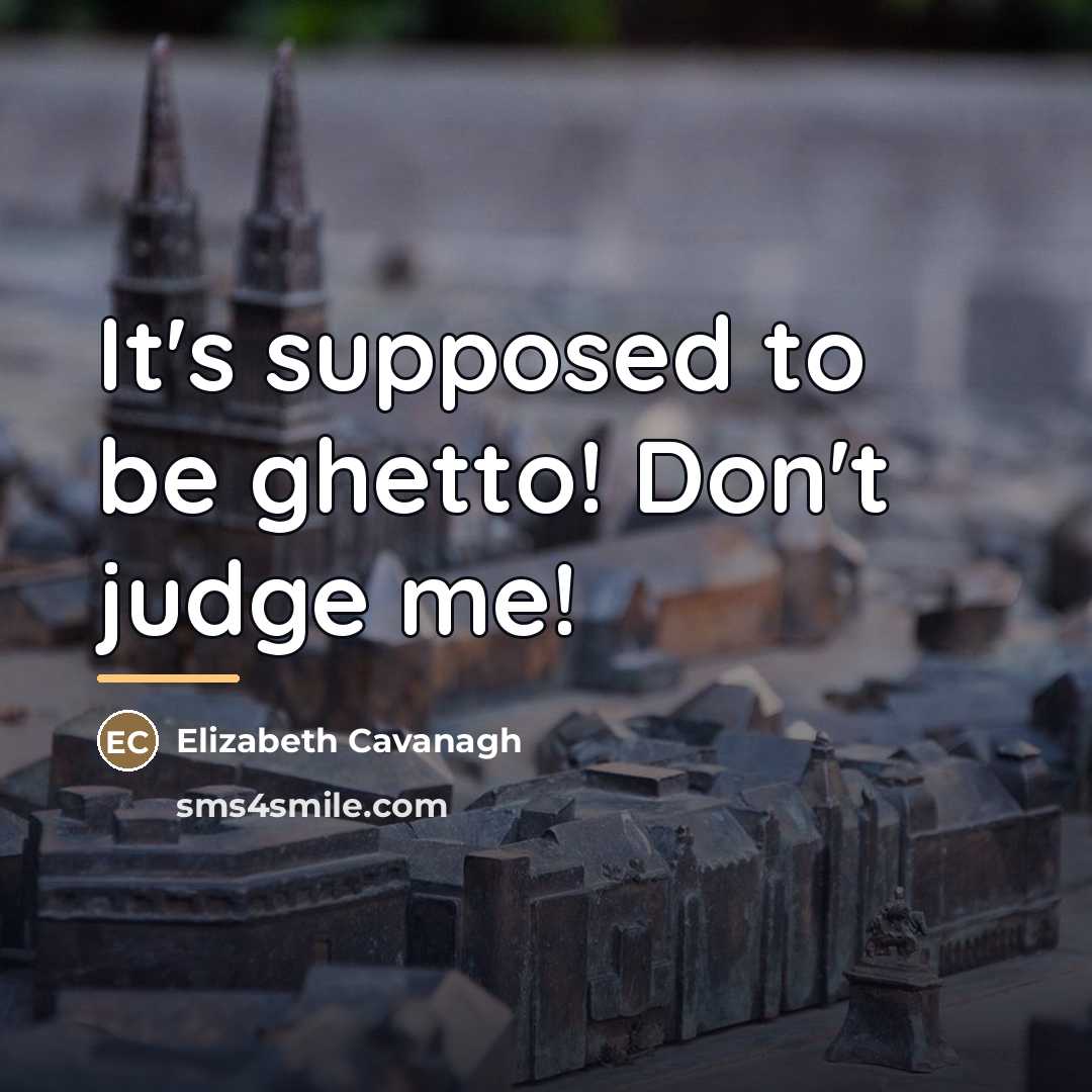 “It's supposed to be ghetto! Don't judge me!…” quote by Elizabeth Cavanagh