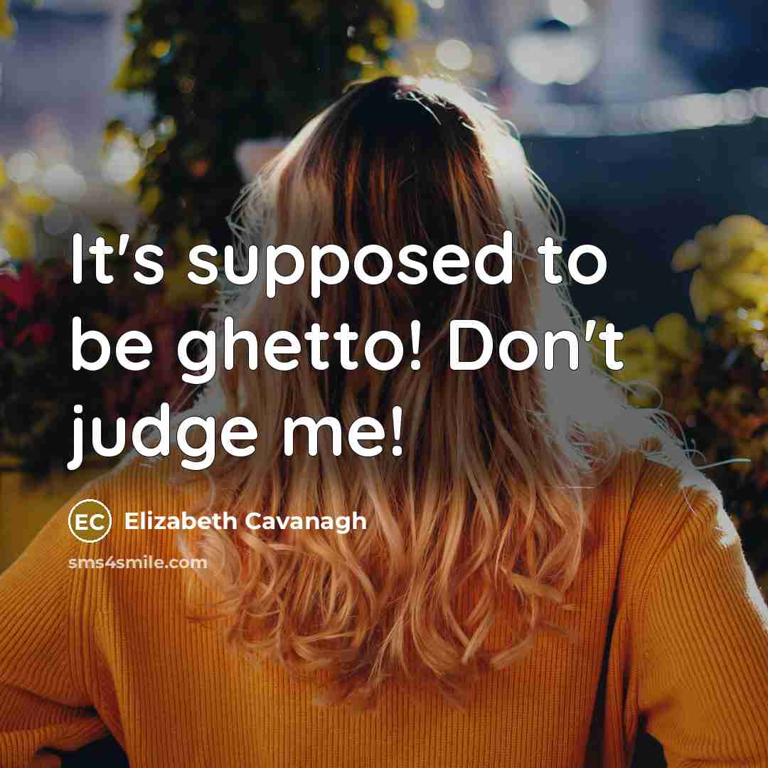 “It's supposed to be ghetto! Don't judge me!” quote by Elizabeth Cavanagh