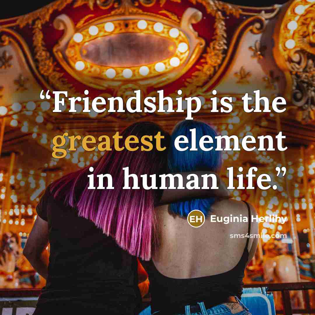 “Friendship is the greatest element in human life.” quote by Euginia Herlihy