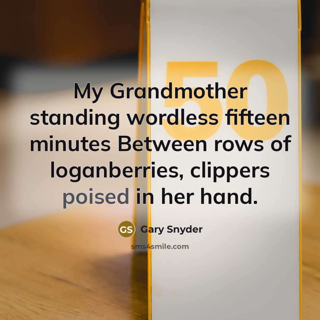 “My Grandmother standing wordless fifteen minutes Between rows of loganberries,…” quote by Gary Snyder