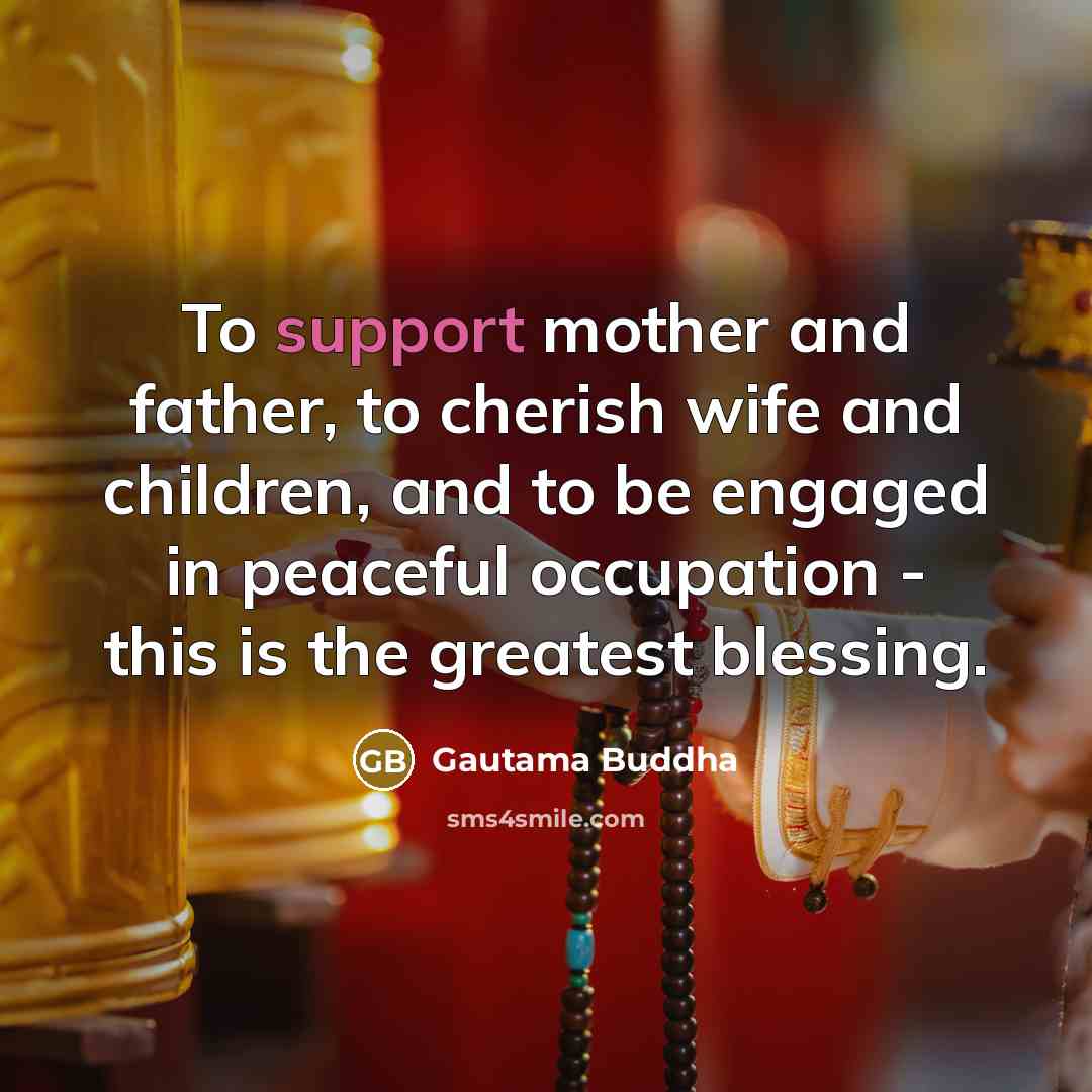 “To support mother and father, to cherish wife and children,…” quote by Gautama Buddha