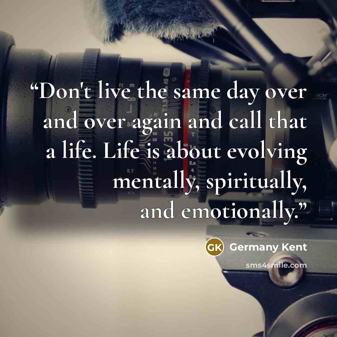 “Don't live the same day over and over again and call that a life. Life is about evolving mentally, spiritually, and emotionally.” quote by Germany Kent