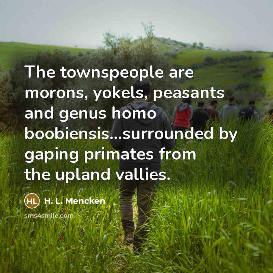 “The townspeople are morons, yokels, peasants and genus homo boobiensis...surrounded…” quote by H. L. Mencken