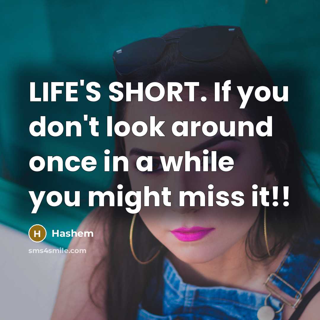 “LIFE'S SHORT. If you don't look around once in a while you might miss it!!” quote by Hashem
