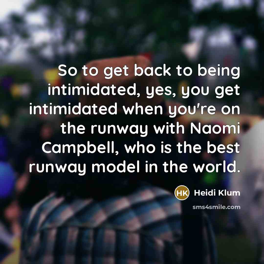“So to get back to being intimidated, yes, you get…” quote by Heidi Klum