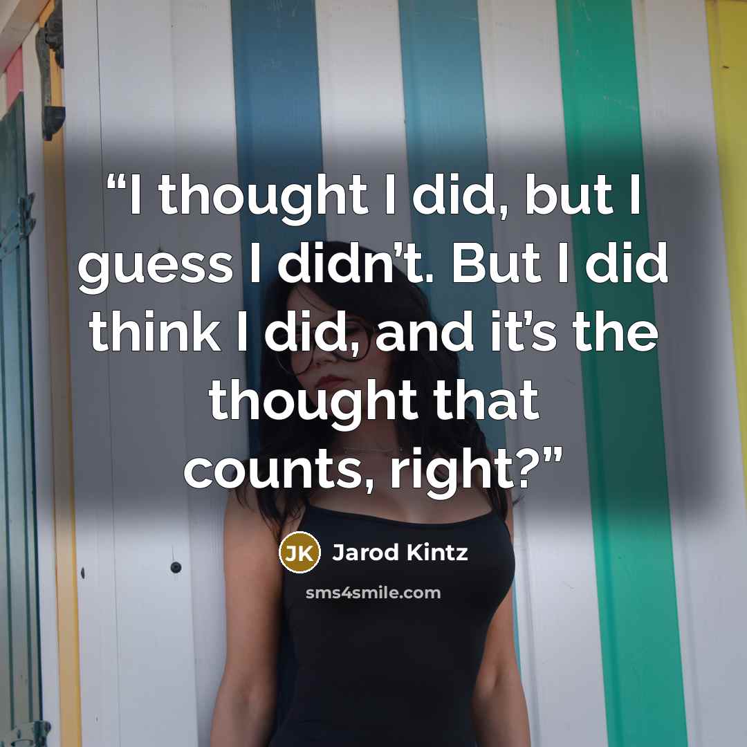 “I thought I did, but I guess I didn’t. But I did think I did, and it’s the thought that counts, right?” quote by Jarod Kintz