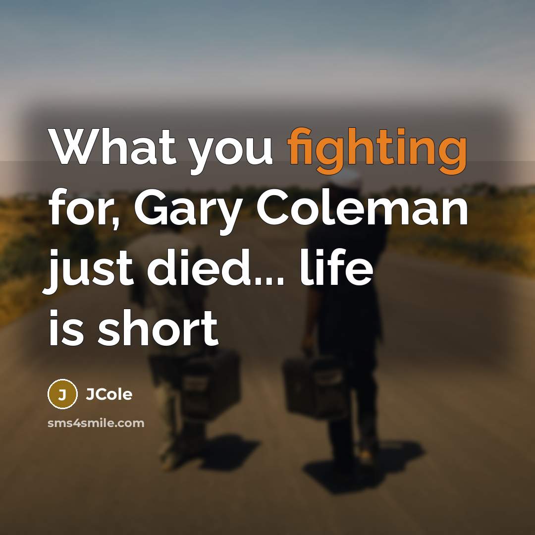 “What you fighting for, Gary Coleman just died... life is…” quote by Jcole