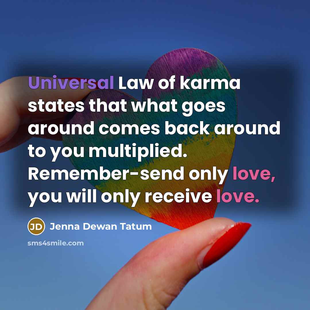 “Universal Law of karma states that what goes around comes back around to you multiplied. Remember-send only love, you will only receive love.” quote by Jenna Dewan Tatum