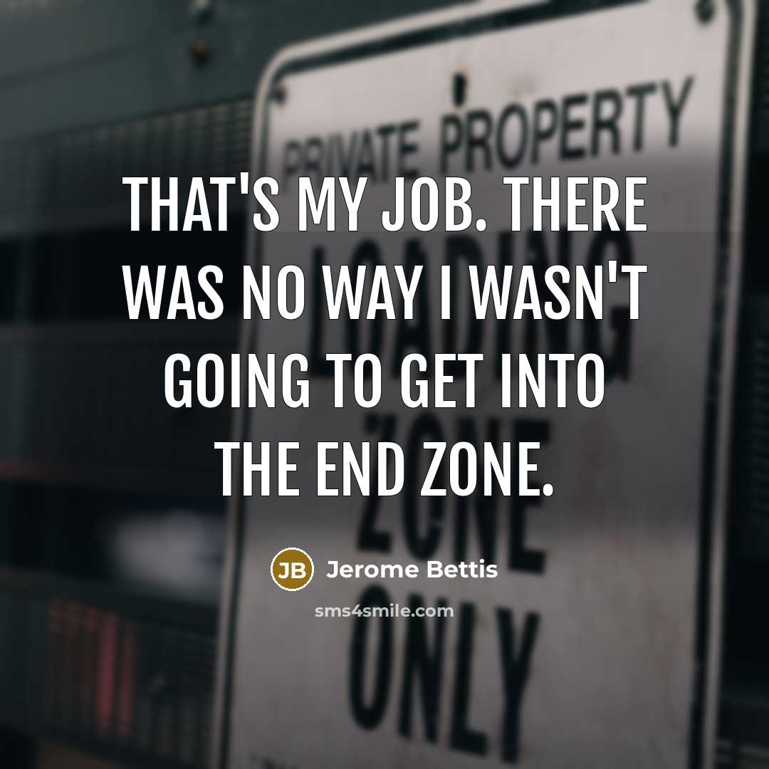 “That's my job. There was no way I wasn't going to get into the end zone.” quote by Jerome Bettis