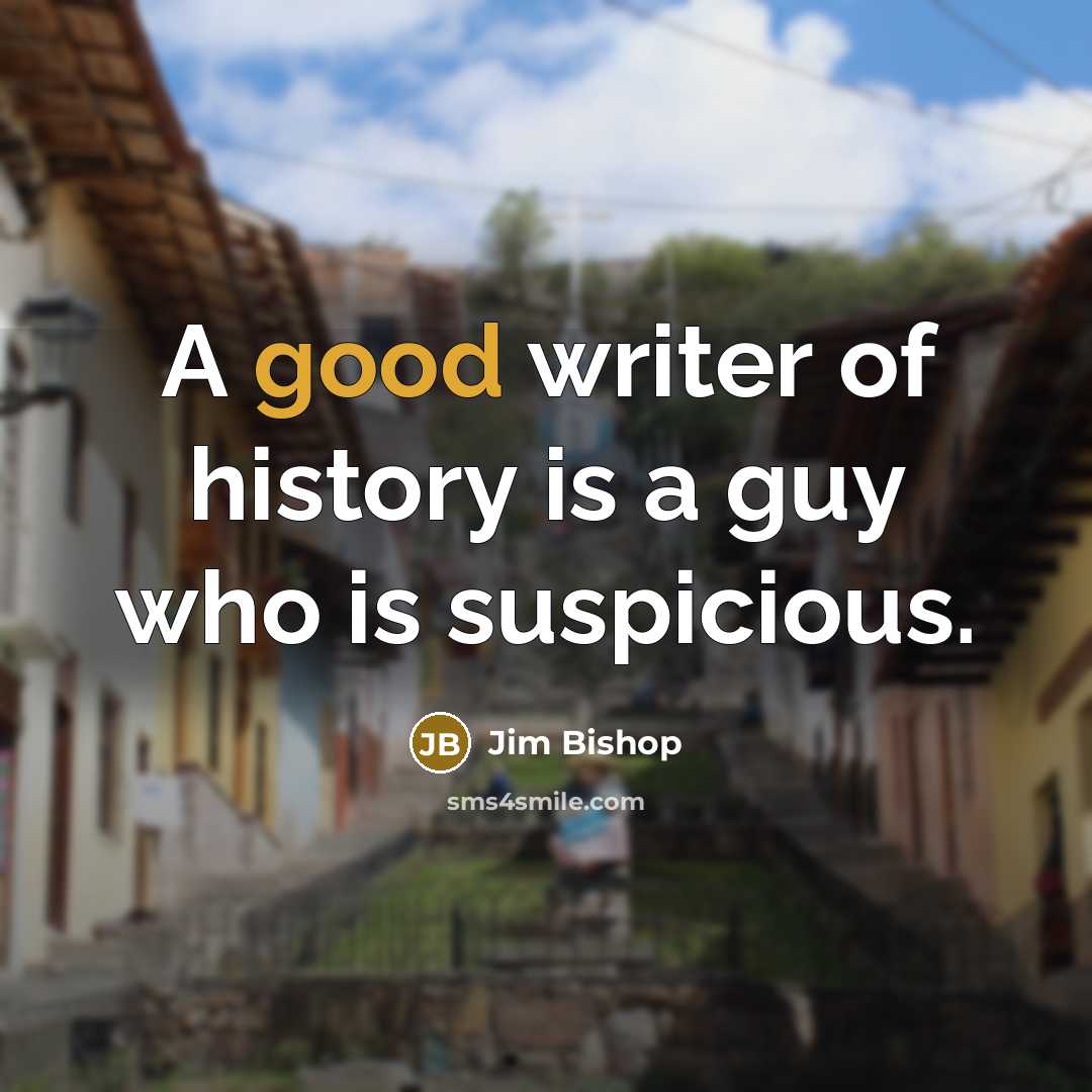 “A good writer of history is a guy who is suspicious.” quote by Jim Bishop