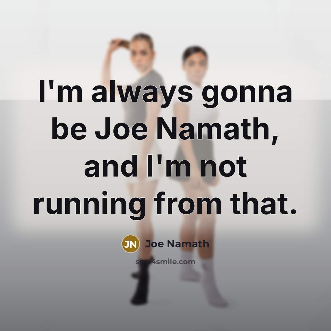 “I'm always gonna be Joe Namath, and I'm not running…” quote by Joe Namath