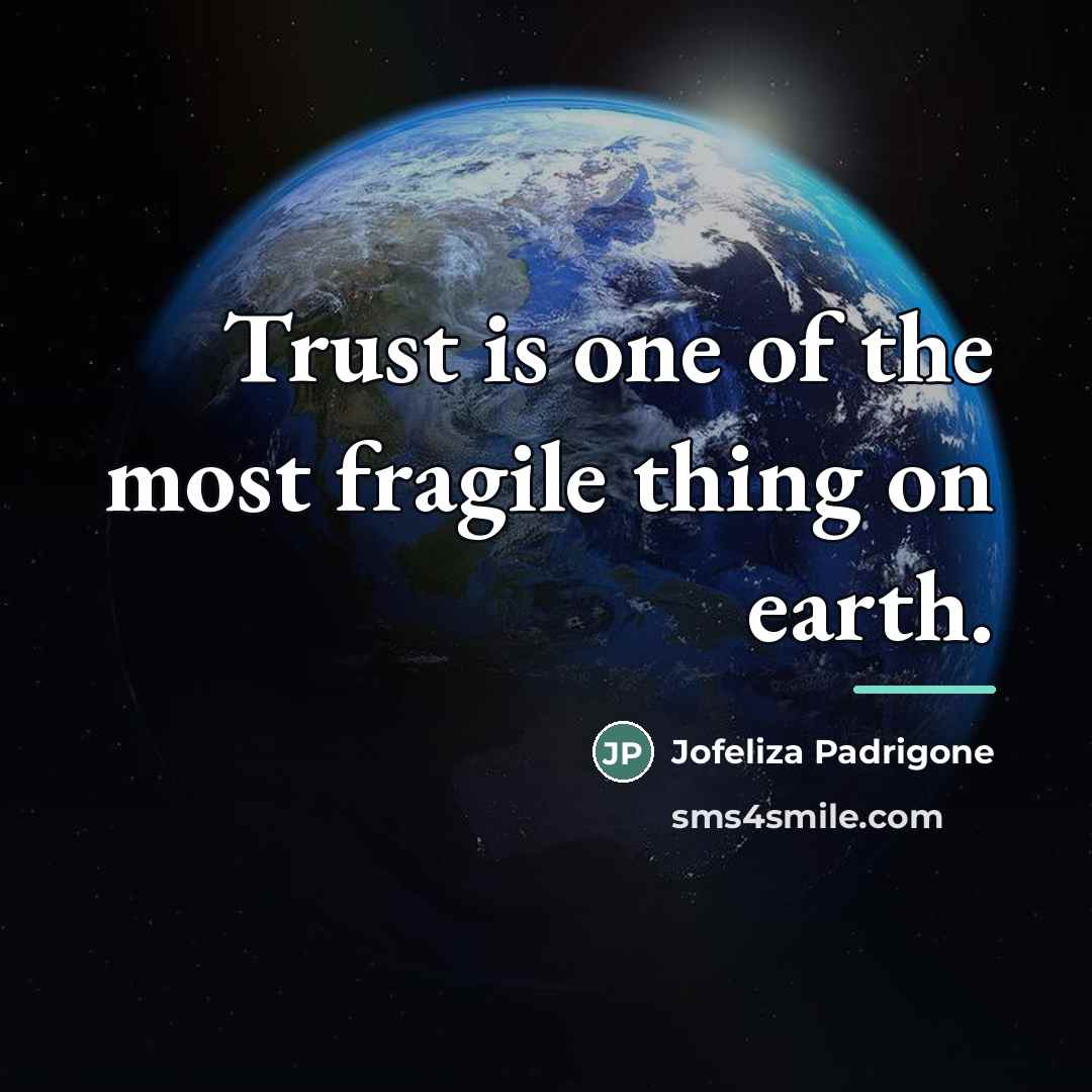 “Trust is one of the most fragile thing on earth.…” quote by Jofeliza Padrigone