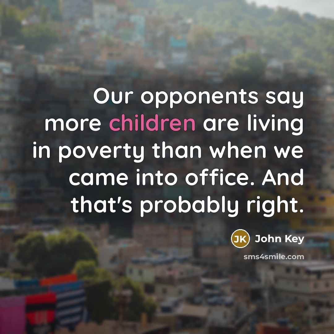 “Our opponents say more children are living in poverty than…” quote by John Key