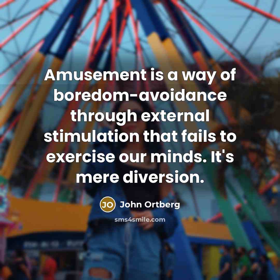 “Amusement is a way of boredom-avoidance through external stimulation that…” quote by John Ortberg
