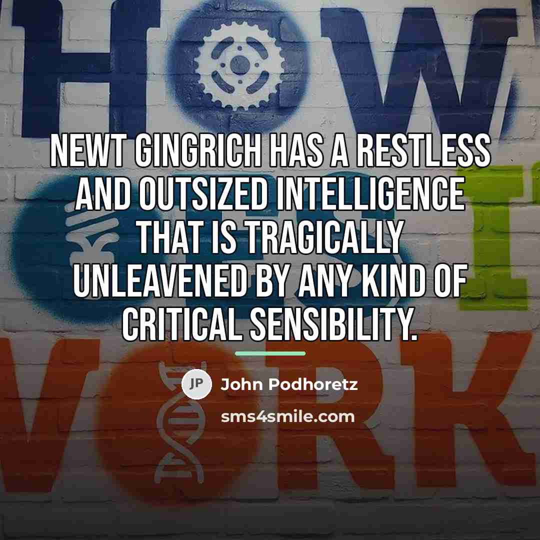 “Newt Gingrich has a restless and outsized intelligence that is…” quote by John Podhoretz