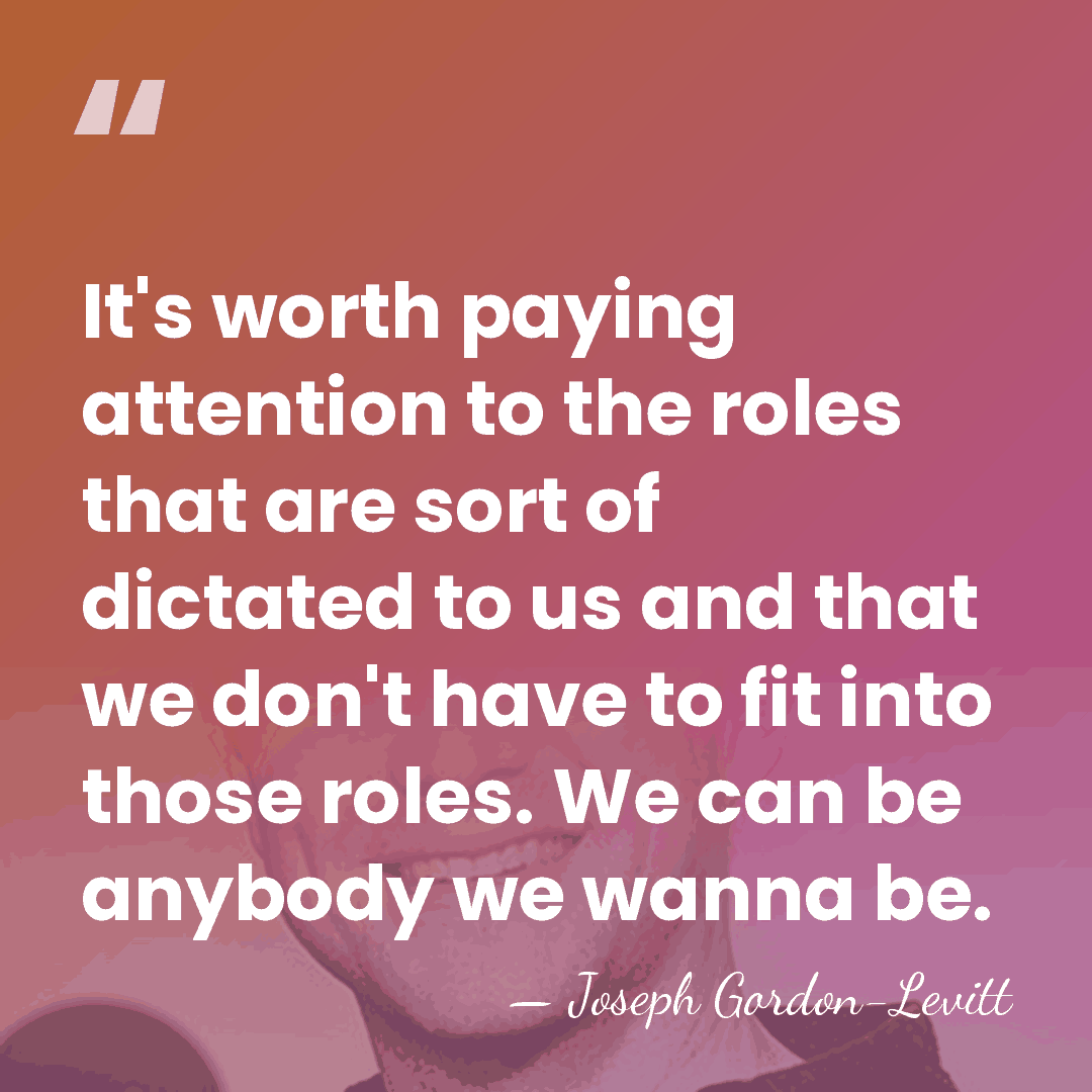 It's worth paying attention to the roles that are sort of dictated&hellip; - Joseph Gordon-Levitt