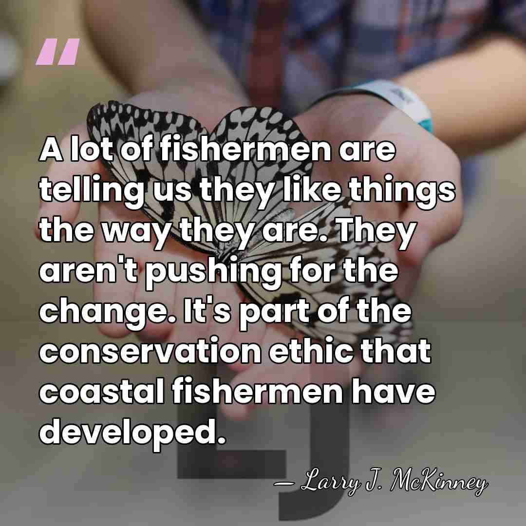 A lot of fishermen are telling us they like things the way&hellip; - Larry J. McKinney