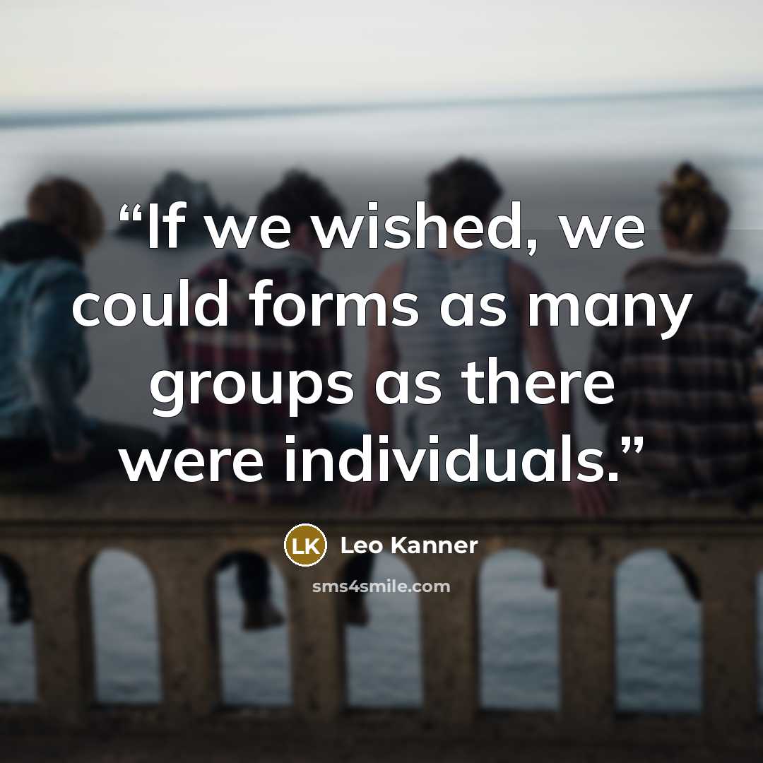 “If we wished, we could forms as many groups as there were individuals.” quote by Leo Kanner