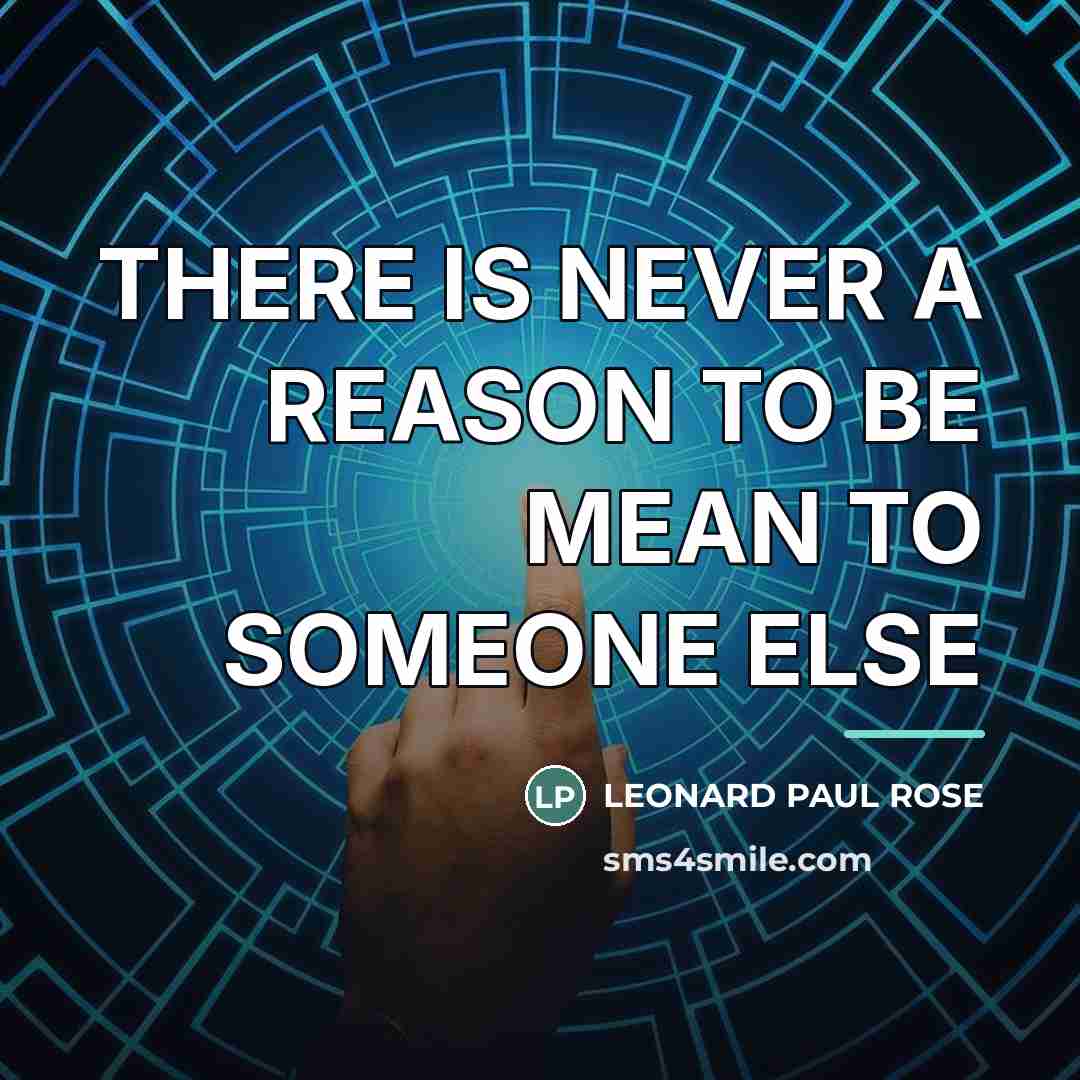 “THERE IS NEVER A REASON TO BE MEAN TO SOMEONE…” quote by LEONARD PAUL ROSE