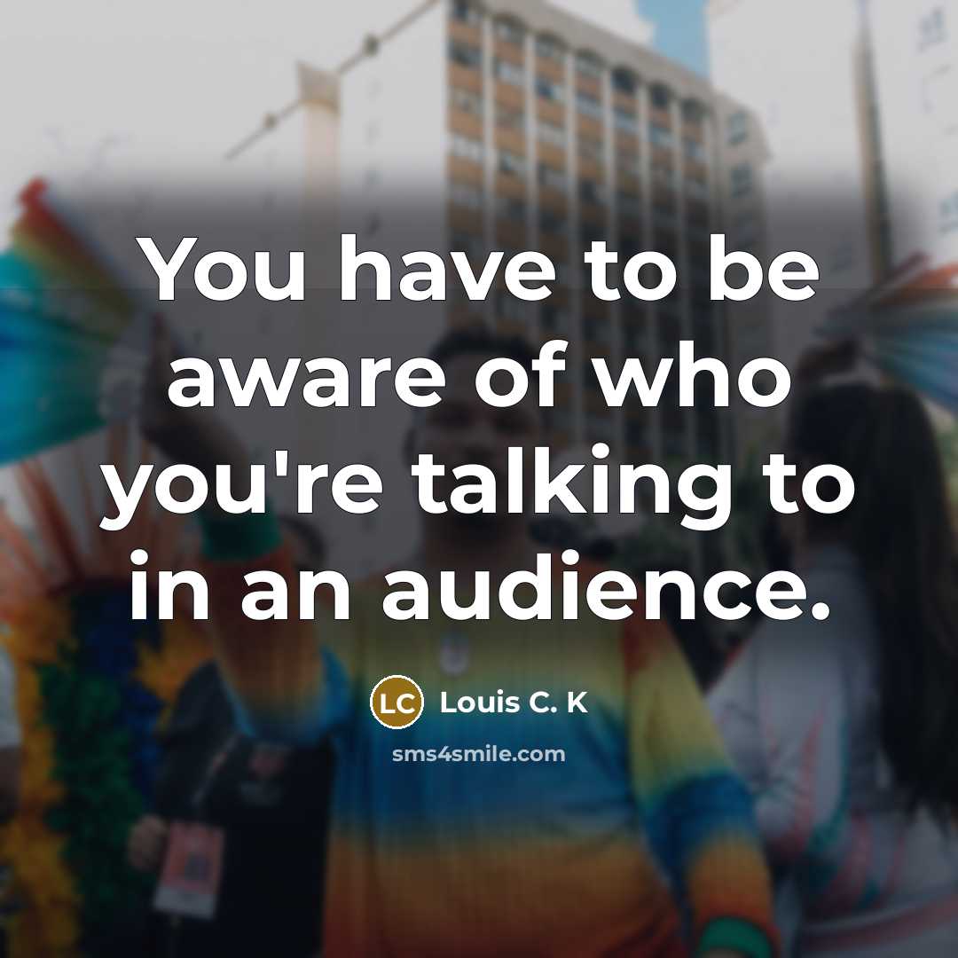 “You have to be aware of who you're talking to…” quote by Louis C. K