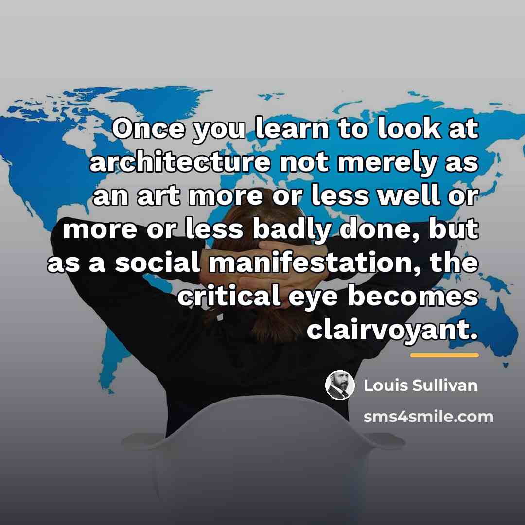 “Once you learn to look at architecture not merely as…” quote by Louis Sullivan