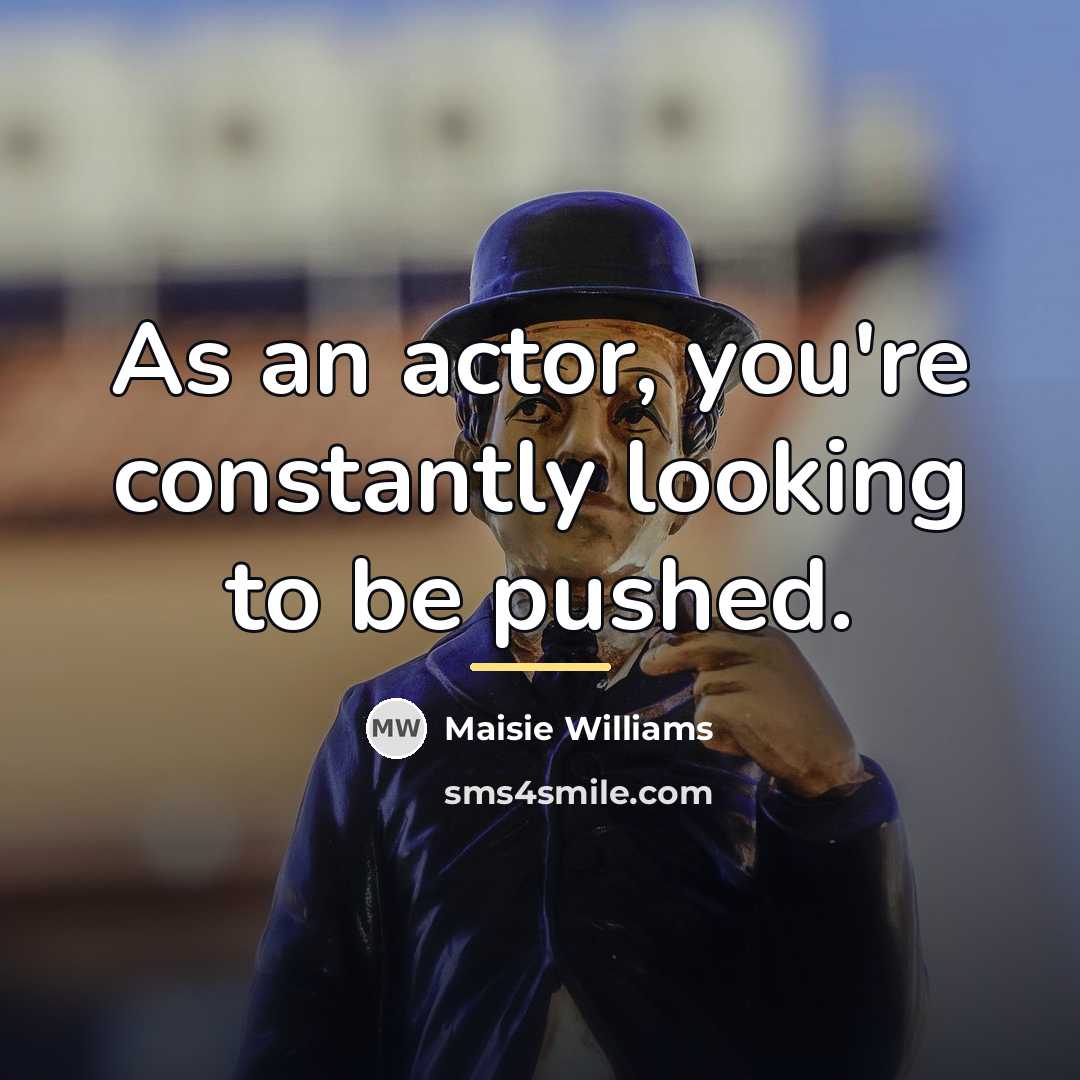 “As an actor, you're constantly looking to be pushed.…” quote by Maisie Williams