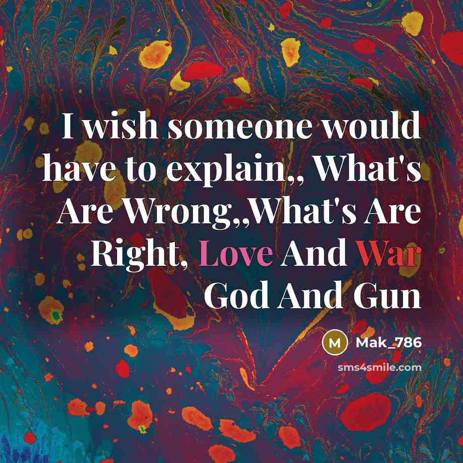 “I wish someone would have to explain,, What's Are Wrong,,What's Are Right, Love And War God And Gun” quote by Mak_786