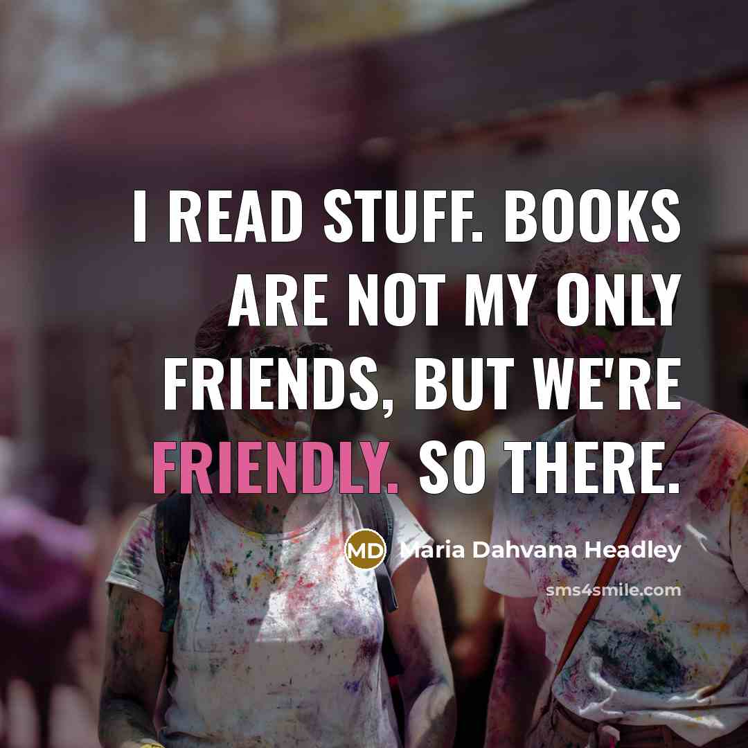 “I read stuff. Books are not my only friends, but…” quote by Maria Dahvana Headley