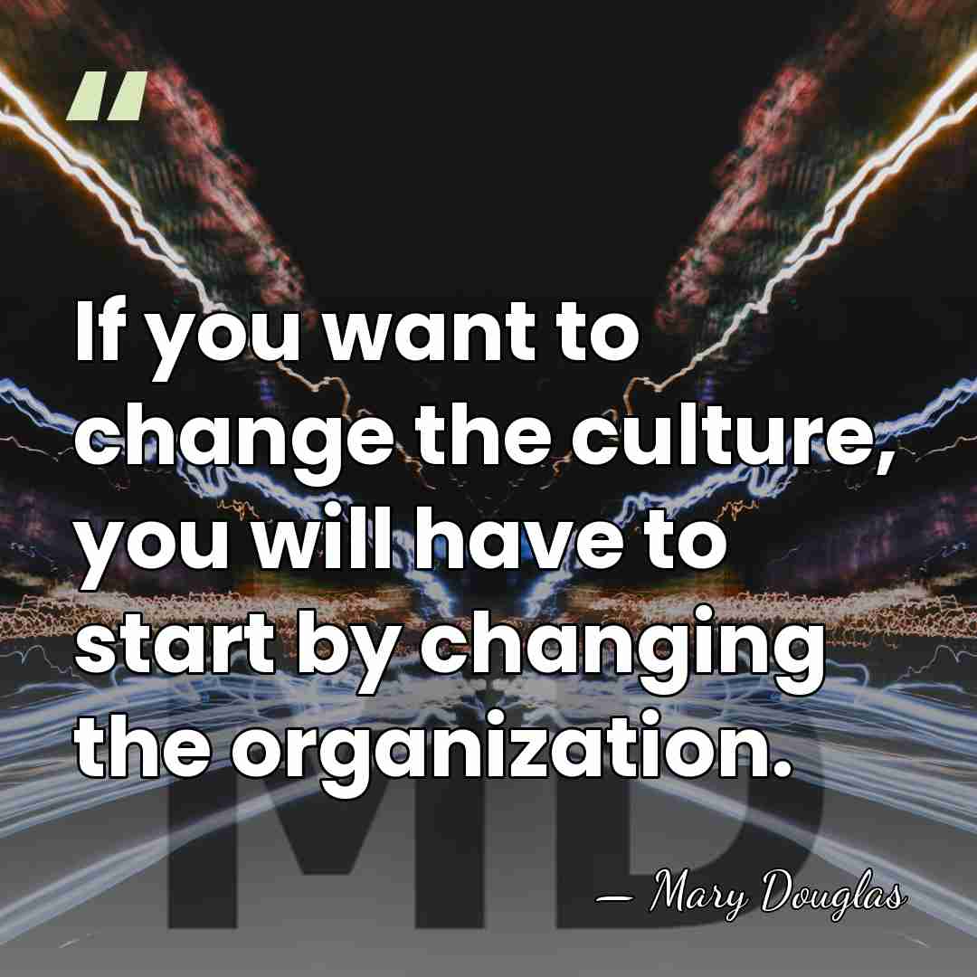 If you want to change the culture, you will have to start&hellip; - Mary Douglas