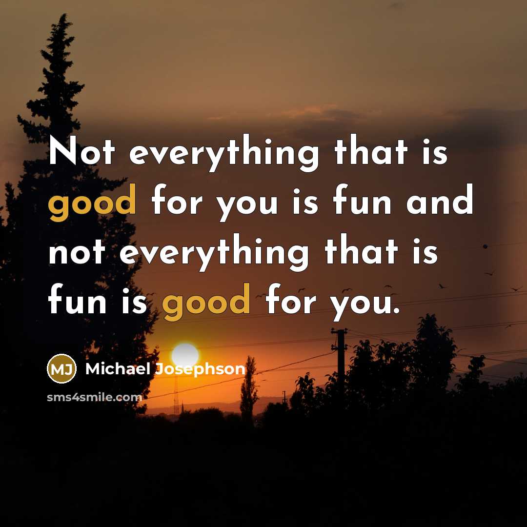 “Not everything that is good for you is fun and…” quote by Michael Josephson