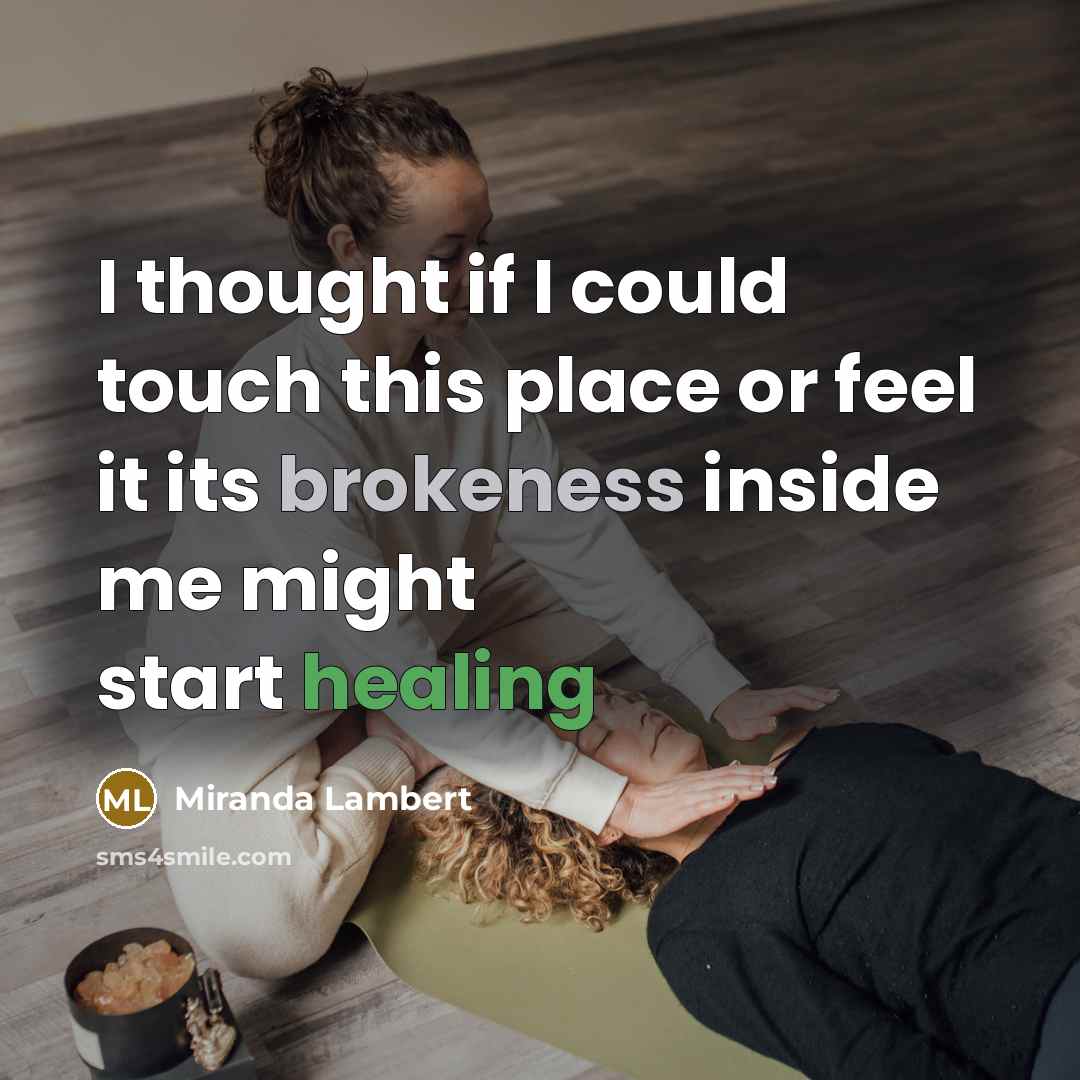“I thought if I could touch this place or feel it its brokeness inside me might start healing” quote by Miranda Lambert