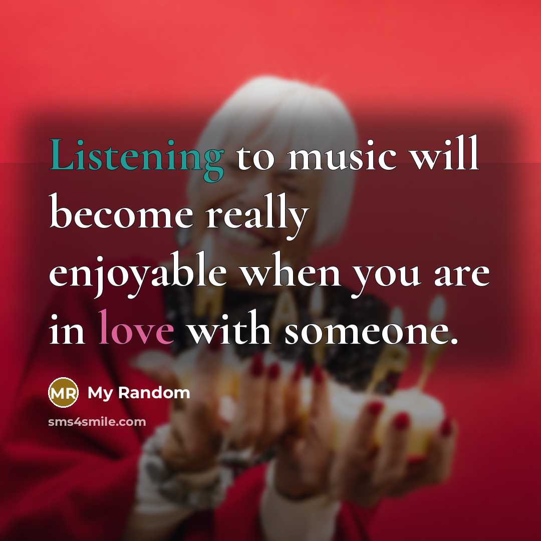 “Listening to music will become really enjoyable when you are in love with someone.” quote by My Random
